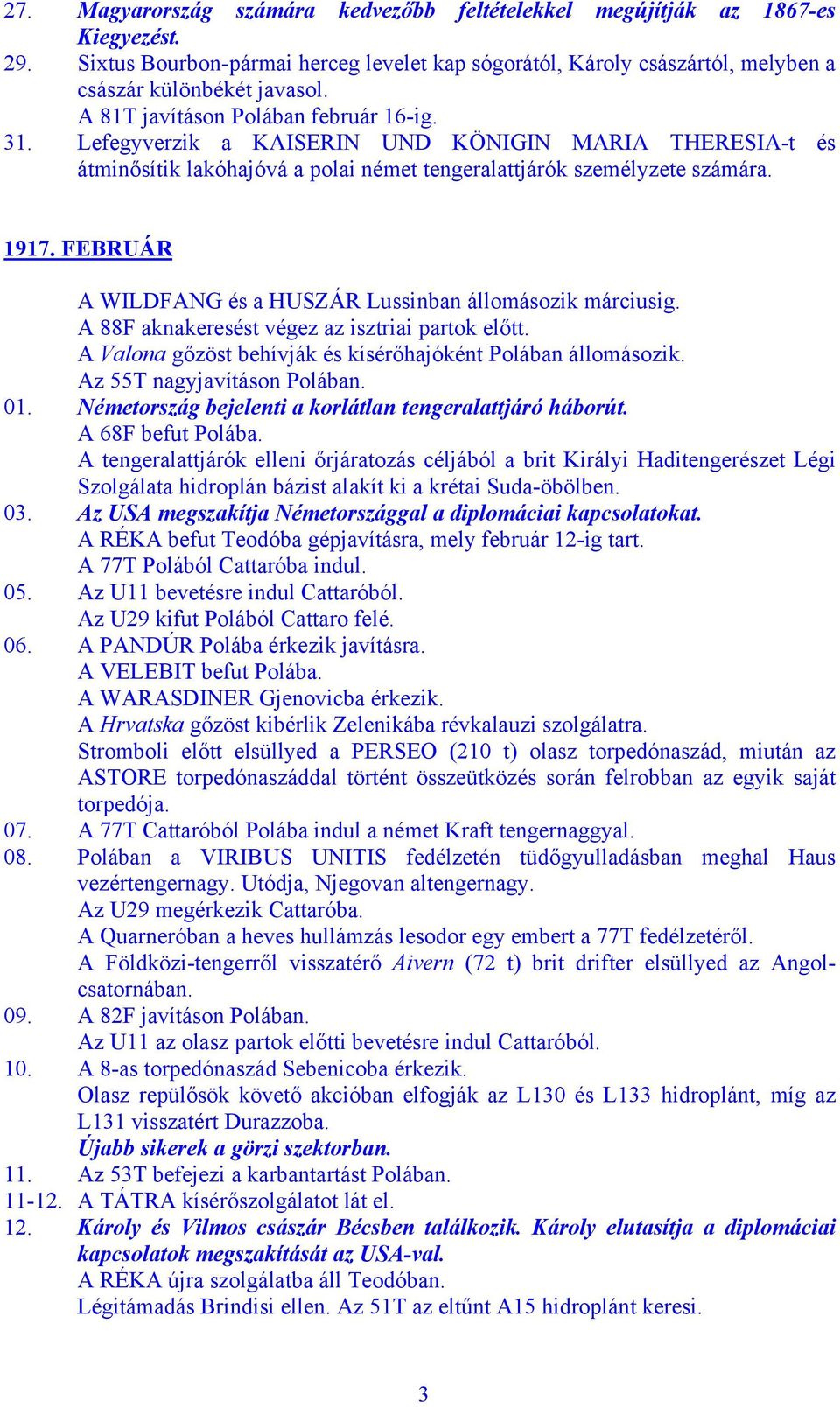 FEBRUÁR A WILDFANG és a HUSZÁR Lussinban állomásozik márciusig. A 88F aknakeresést végez az isztriai partok előtt. A Valona gőzöst behívják és kísérőhajóként Polában állomásozik.