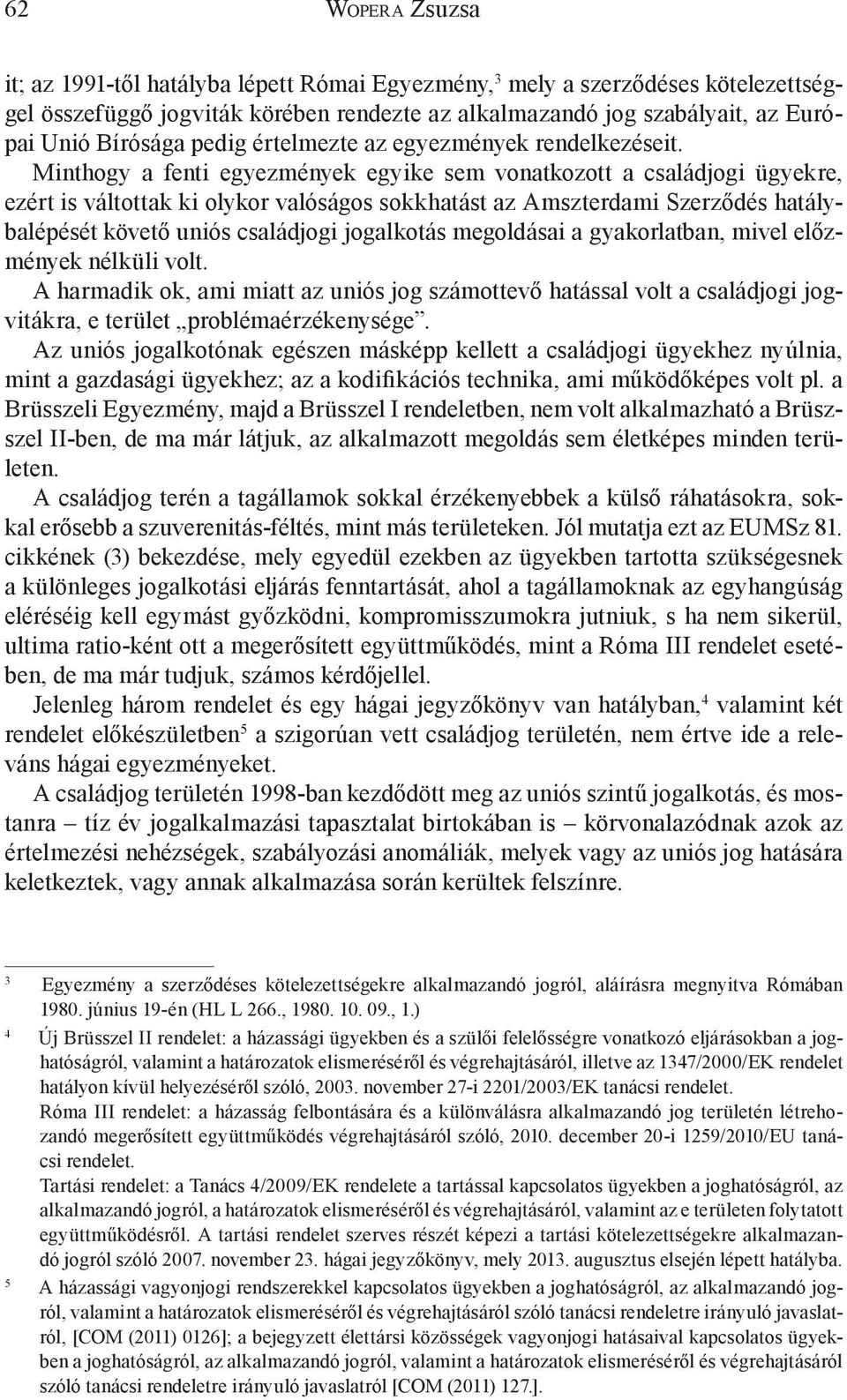 Minthogy a fenti egyezmények egyike sem vonatkozott a családjogi ügyekre, ezért is váltottak ki olykor valóságos sokkhatást az Amszterdami Szerződés hatálybalépését követő uniós családjogi jogalkotás