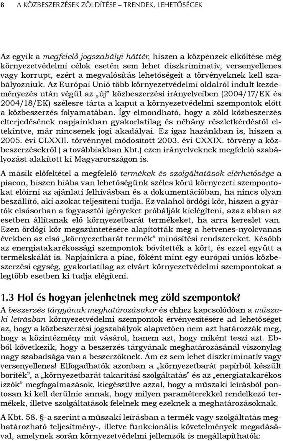 Az Európai Unió több környezetvédelmi oldalról indult kezdeményezés után végül az új közbeszerzési irányelveiben (2004/17/EK és 2004/18/EK) szélesre tárta a kaput a környezetvédelmi szempontok előtt