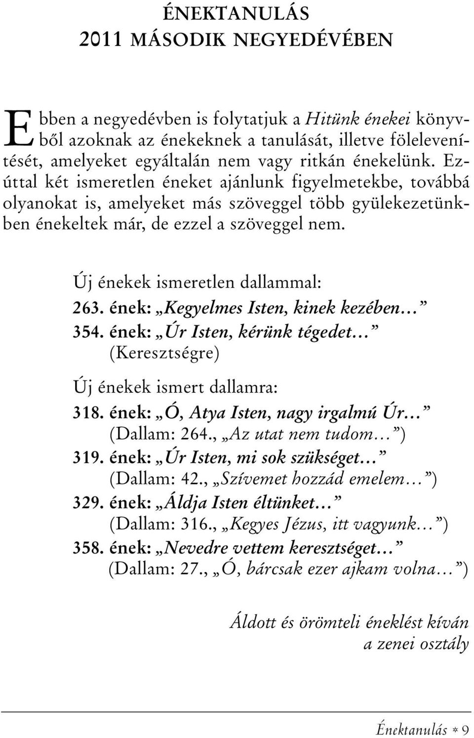 Új énekek ismeretlen dallammal: 263. ének: Kegyelmes Isten, kinek kezében 354. ének: Úr Isten, kérünk tégedet (Keresztségre) Új énekek ismert dallamra: 318.