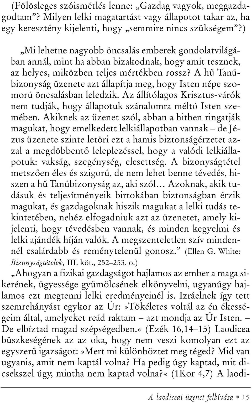 A hû Tanúbizonyság üzenete azt állapítja meg, hogy Isten népe szomorú öncsalásban leledzik. Az állítólagos Krisztus-várók nem tudják, hogy állapotuk szánalomra méltó Isten szemében.