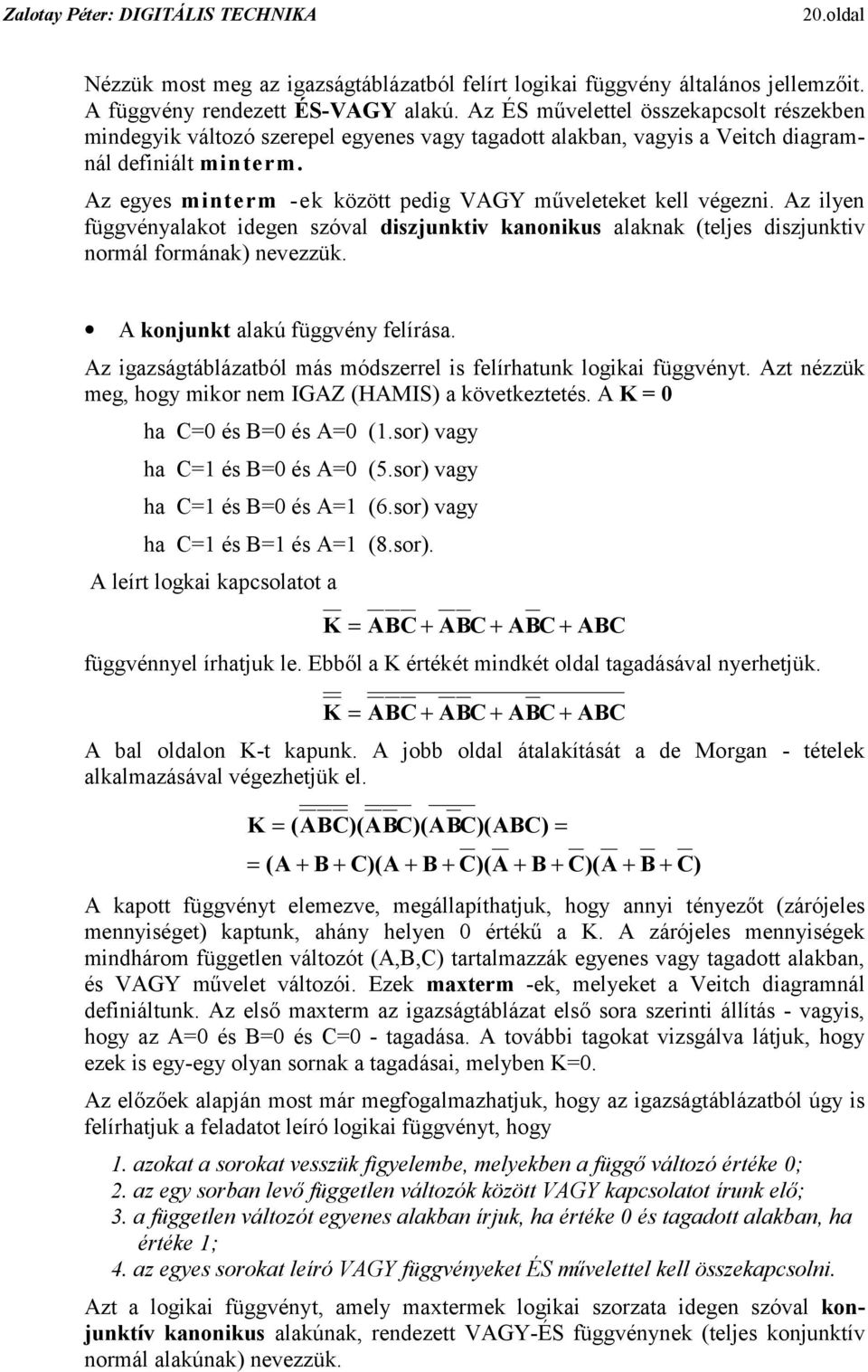 alaknak (teljes diszjunktiv normál formának) nevezzük A konjunkt alakú függvény felírása Az igazságtáblázatból más módszerrel is felírhatunk logikai függvényt Azt nézzük meg, hogy mikor nem IGAZ