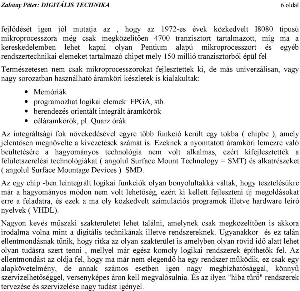 univerzálisan, vagy nagy sorozatban használható áramköri készletek is kialakultak: Memóriák programozhat logikai elemek: FPGA, stb berendezés orientált integrált áramkörök céláramkörök, pl Quarz órák