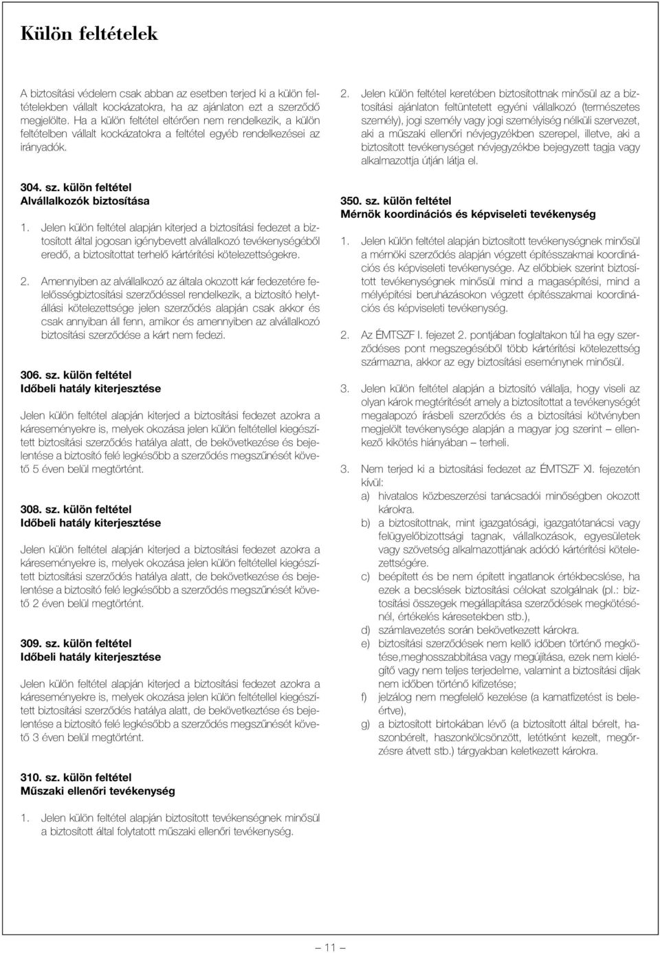Jelen külön feltétel alapján kiterjed a biztosítási fedezet a biztosított által jogosan igénybevett alvállalkozó tevékenységébõl eredõ, a biztosítottat terhelõ kártérítési kötelezettségekre. 2.