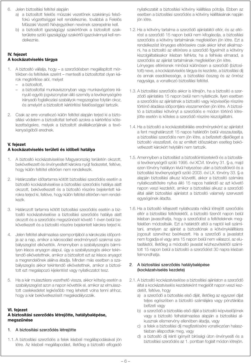 A biztosító vállalja, hogy a szerzõdésben megállapított mértékben és feltételek szerint mentesíti a biztosítottat olyan károk megtérítése alól, melyet a biztosított, a biztosítottal munkaviszonyban