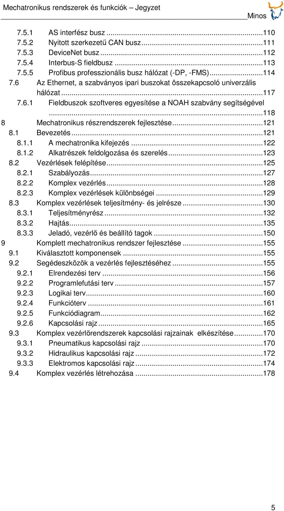 ..121 8.1 Bevezetés...121 8.1.1 A mechatronika kifejezés...122 8.1.2 Alkatrészek feldolgozása és szerelés...123 8.2 Vezérlések felépítése...125 8.2.1 Szabályozás...127 8.2.2 Komplex vezérlés...128 8.