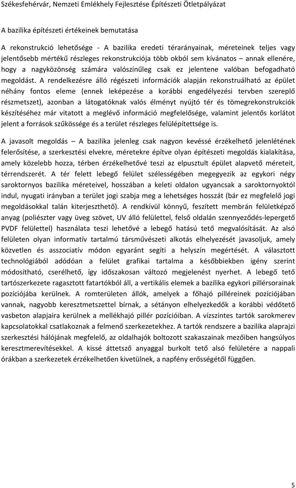 A rendelkezésre álló régészeti információk alapján rekonstruálható az épület néhány fontos eleme (ennek leképezése a korábbi engedélyezési tervben szereplő részmetszet), azonban a látogatóknak valós