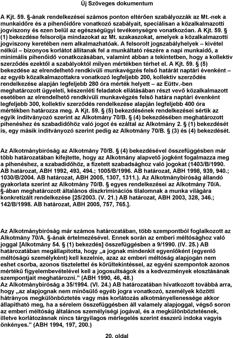 (1) bekezdése felsorolja mindazokat az Mt. szakaszokat, amelyek a közalkalmazotti jogviszony keretében nem alkalmazhatóak.