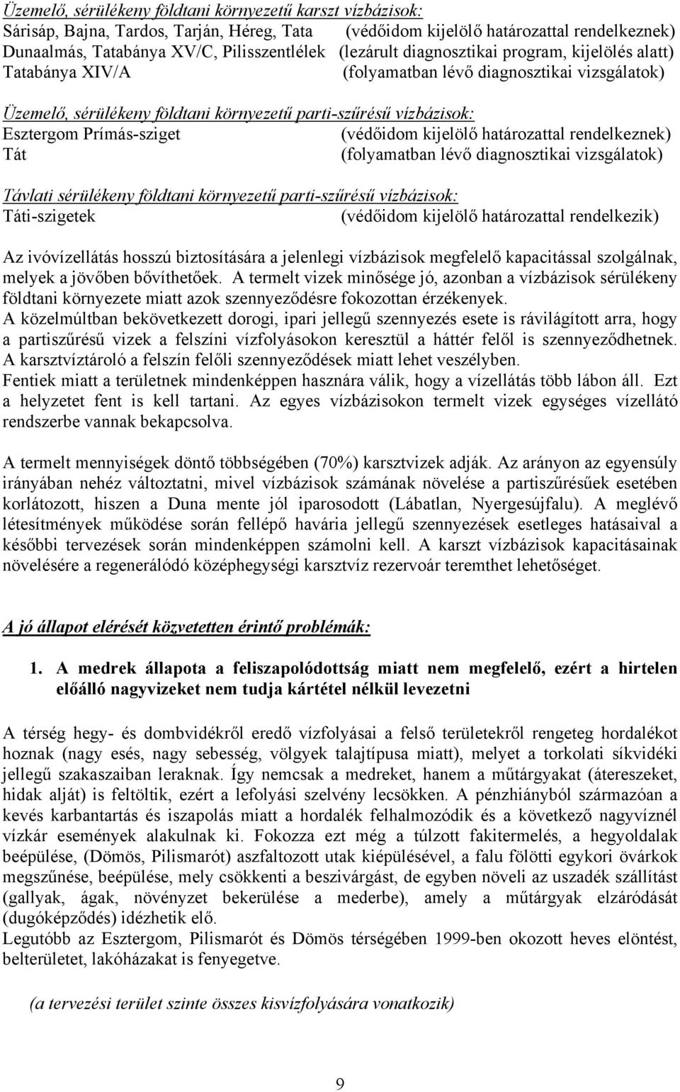 Prímás-sziget (védőidom kijelölő határozattal rendelkeznek) Tát (folyamatban lévő diagnosztikai vizsgálatok) Távlati sérülékeny földtani környezetű parti-szűrésű vízbázisok: Táti-szigetek (védőidom