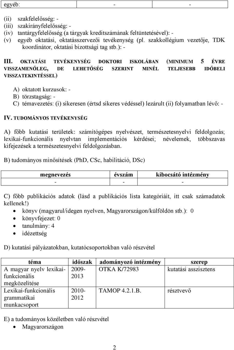 OKTATÁSI TEVÉKENYSÉG DOKTORI ISKOLÁBAN (MINIMUM 5 ÉVRE VISSZAMENŐLEG, DE LEHETŐSÉG SZERINT MINÉL TELJESEBB IDŐBELI VISSZATEKINTÉSSEL) A) oktatott kurzusok: - B) törzstagság: - C) témavezetés: (i)