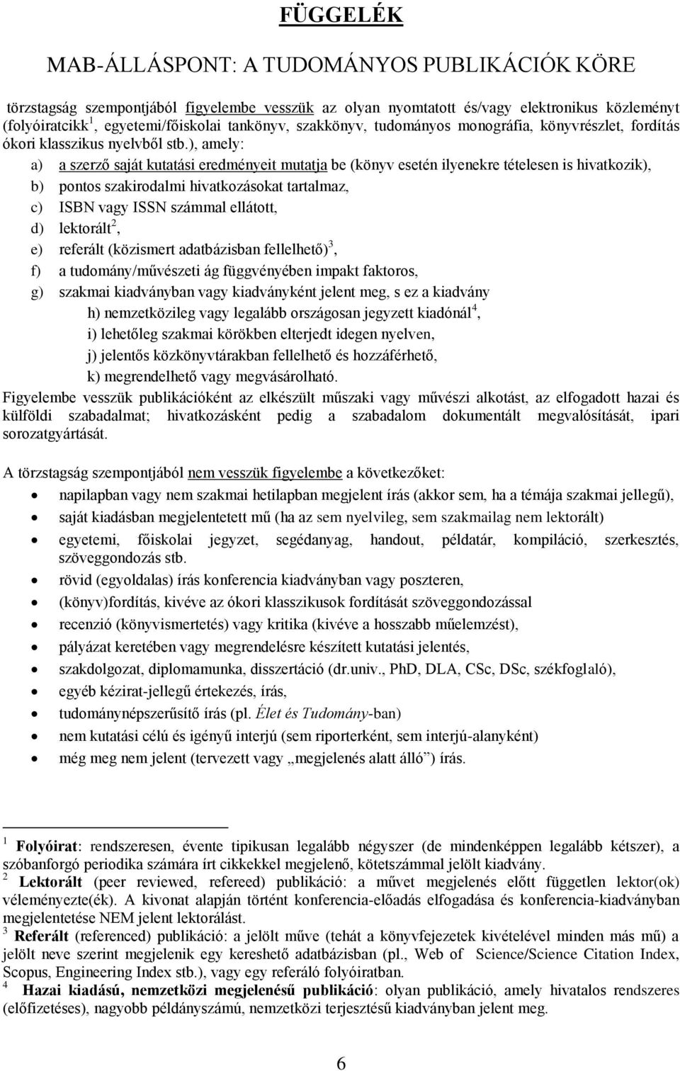 ), amely: a) a szerző saját kutatási eredményeit mutatja be (könyv esetén ilyenekre tételesen is hivatkozik), b) pontos szakirodalmi hivatkozásokat tartalmaz, c) ISBN vagy ISSN számmal ellátott, d)