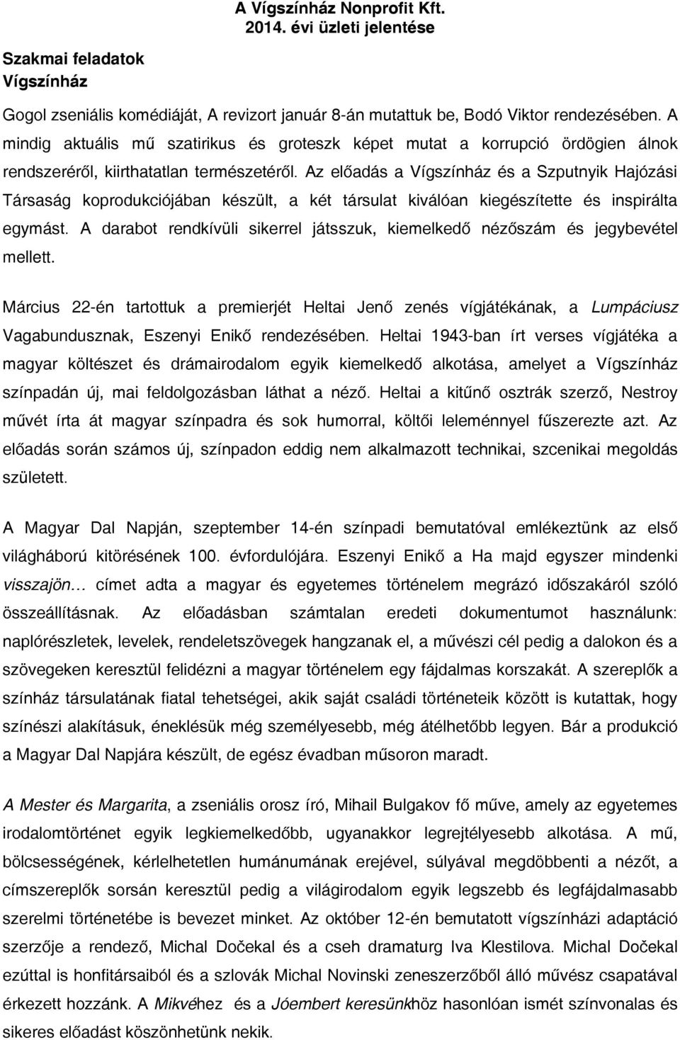 Az előadás a Vígszínház és a Szputnyik Hajózási Társaság koprodukciójában készült, a két társulat kiválóan kiegészítette és inspirálta egymást.