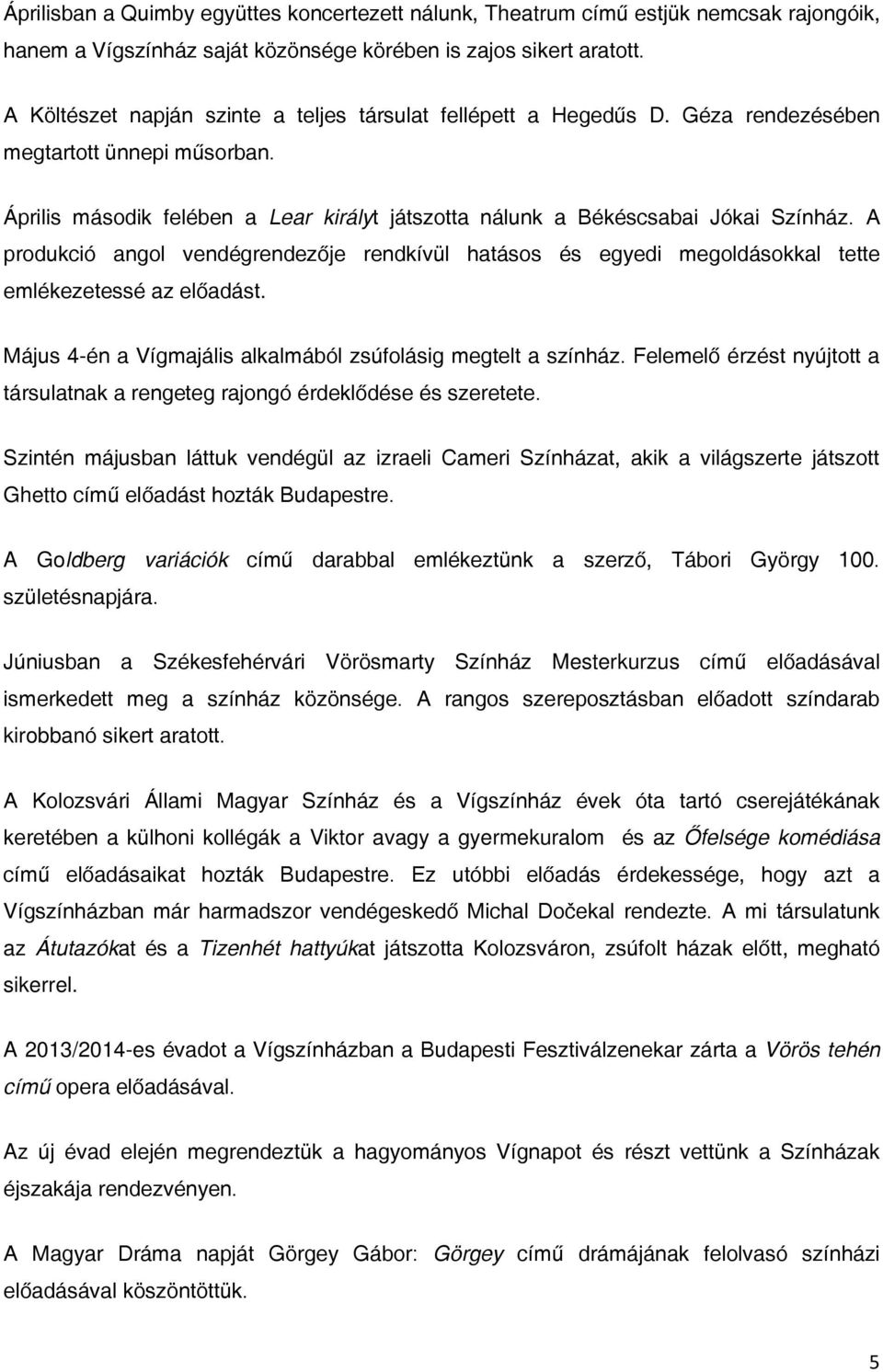 A produkció angol vendégrendezője rendkívül hatásos és egyedi megoldásokkal tette emlékezetessé az előadást. Május 4-én a Vígmajális alkalmából zsúfolásig megtelt a színház.