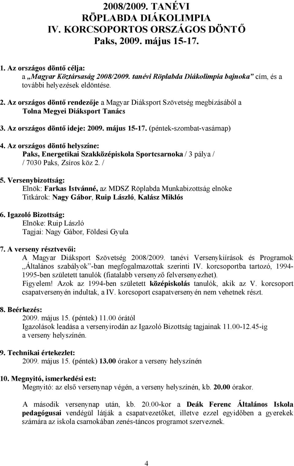 Az országos döntő ideje: 2009. május 15-17. (péntek-szombat-vasárnap) 4. Az országos döntő helyszíne: Paks, Energetikai Szakközépiskola Sportcsarnoka / 3 pálya / / 7030 Paks, Zsíros köz 2. / 5.