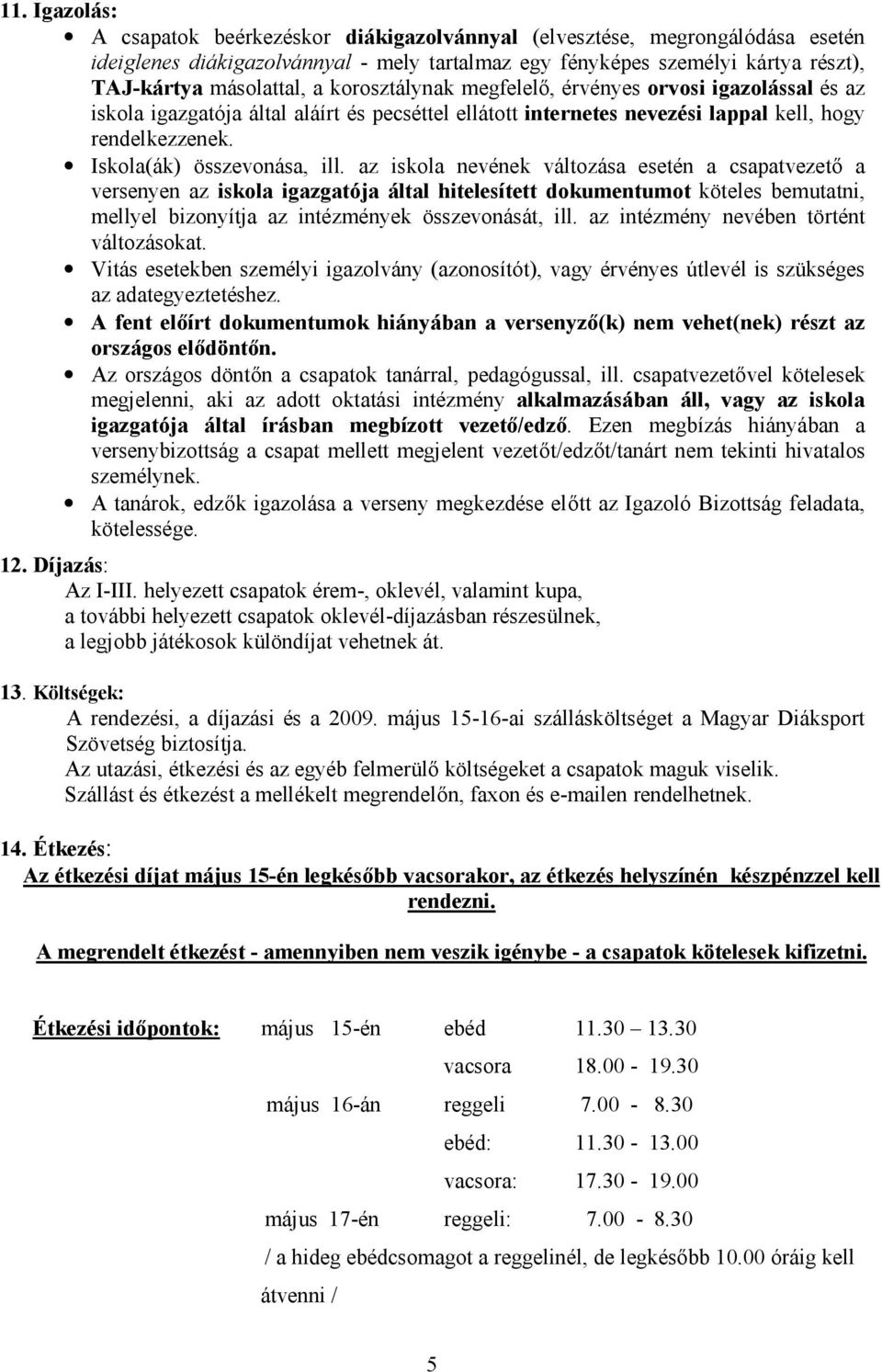 az iskola nevének változása esetén a csapatvezető a versenyen az iskola igazgatója által hitelesített dokumentumot köteles bemutatni, mellyel bizonyítja az intézmények összevonását, ill.