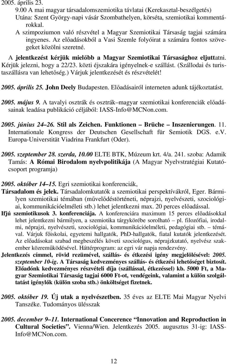 A jelentkezést kérjük mielőbb a Magyar Szemiotikai Társasághoz eljuttatni. Kérjük jelezni, hogy a 22/23. közti éjszakára igényelnek-e szállást. (Szállodai és turistaszállásra van lehetőség.