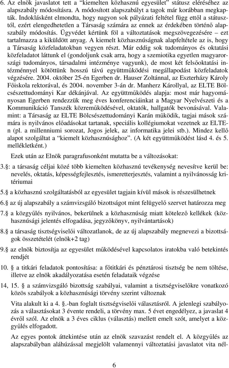 Ügyvédet kértünk föl a változtatások megszövegezésére ezt tartalmazza a kiküldött anyag. A kiemelt közhasznúságnak alapfeltétele az is, hogy a Társaság közfeladatokban vegyen részt.