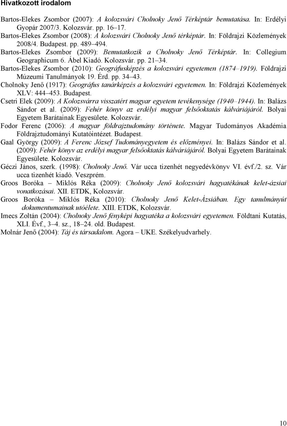 In: Collegium Geographicum 6. Ábel Kiadó. Kolozsvár. pp. 21 34. Bartos-Elekes Zsombor (2010): Geográfusképzés a kolozsvári egyetemen (1874 1919). Földrajzi Múzeumi Tanulmányok 19. Érd. pp. 34 43.