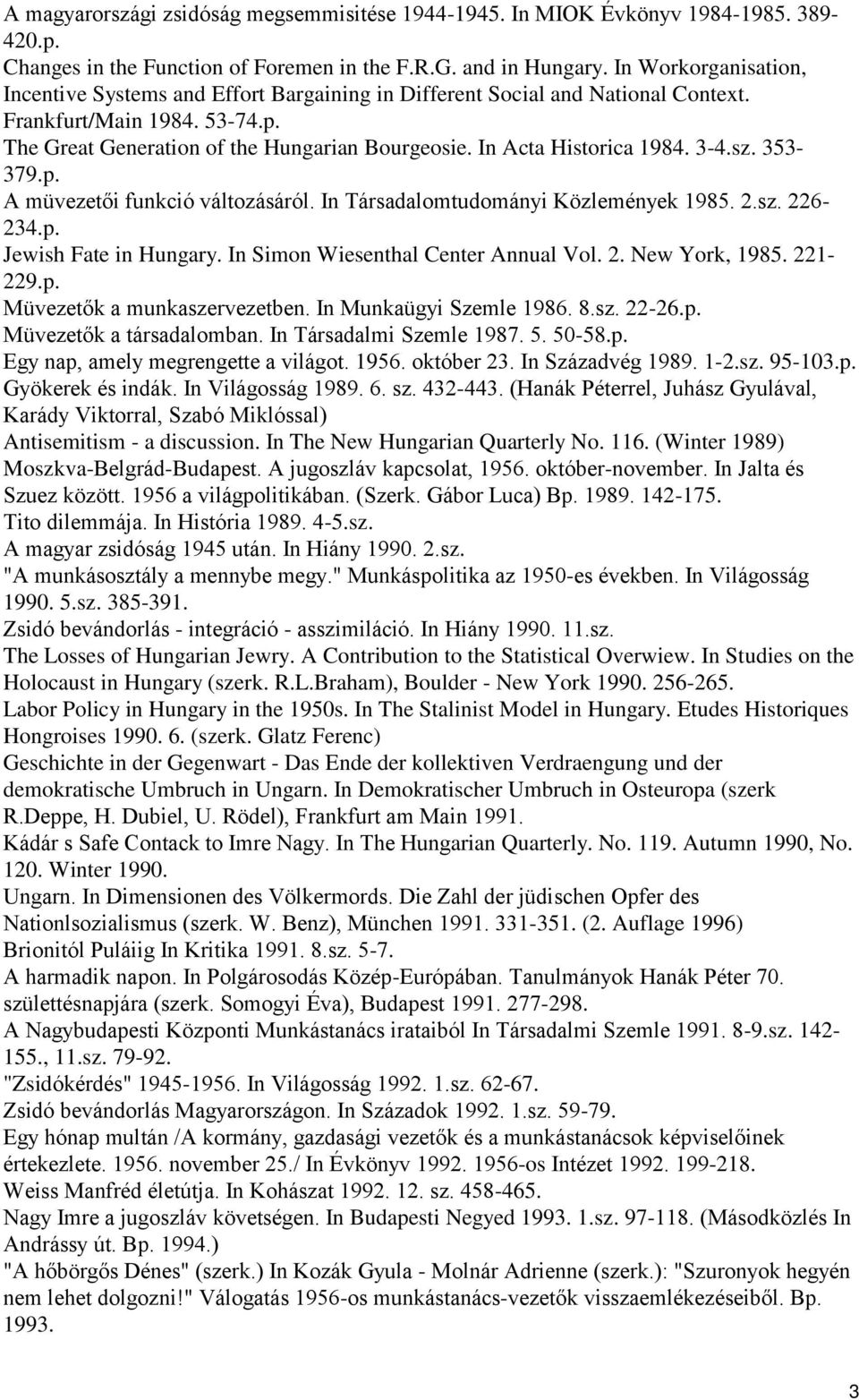 In Acta Historica 1984. 3-4.sz. 353-379.p. A müvezetői funkció változásáról. In Társadalomtudományi Közlemények 1985. 2.sz. 226-234.p. Jewish Fate in Hungary. In Simon Wiesenthal Center Annual Vol. 2. New York, 1985.