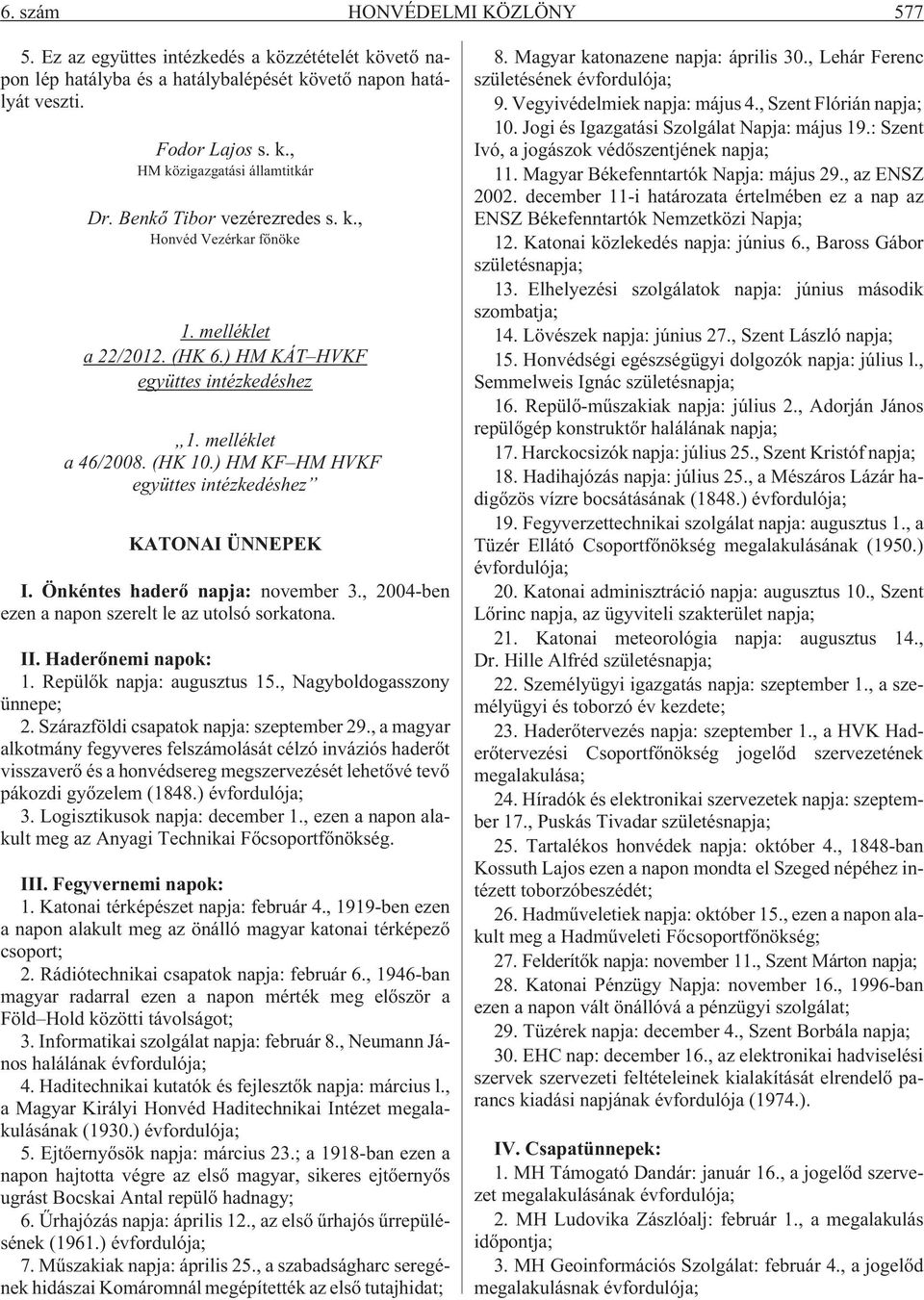 ) HM KF HM HVKF együttes intézkedéshez KATONAI ÜNNEPEK I. Önkéntes haderõ napja: november 3., 2004-ben ezen a napon szerelt le az utolsó sorkatona. II. Haderõnemi napok: 1.