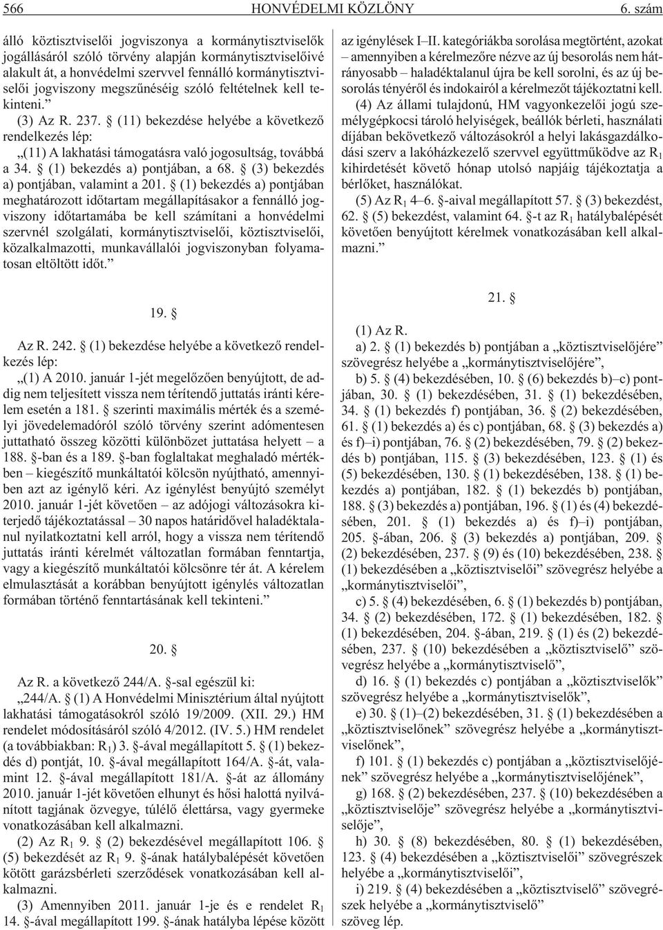 megszûnéséig szóló feltételnek kell tekinteni. (3) Az R. 237. (11) bekezdése helyébe a következõ rendelkezés lép: (11) A lakhatási támogatásra való jogosultság, továbbá a 34.