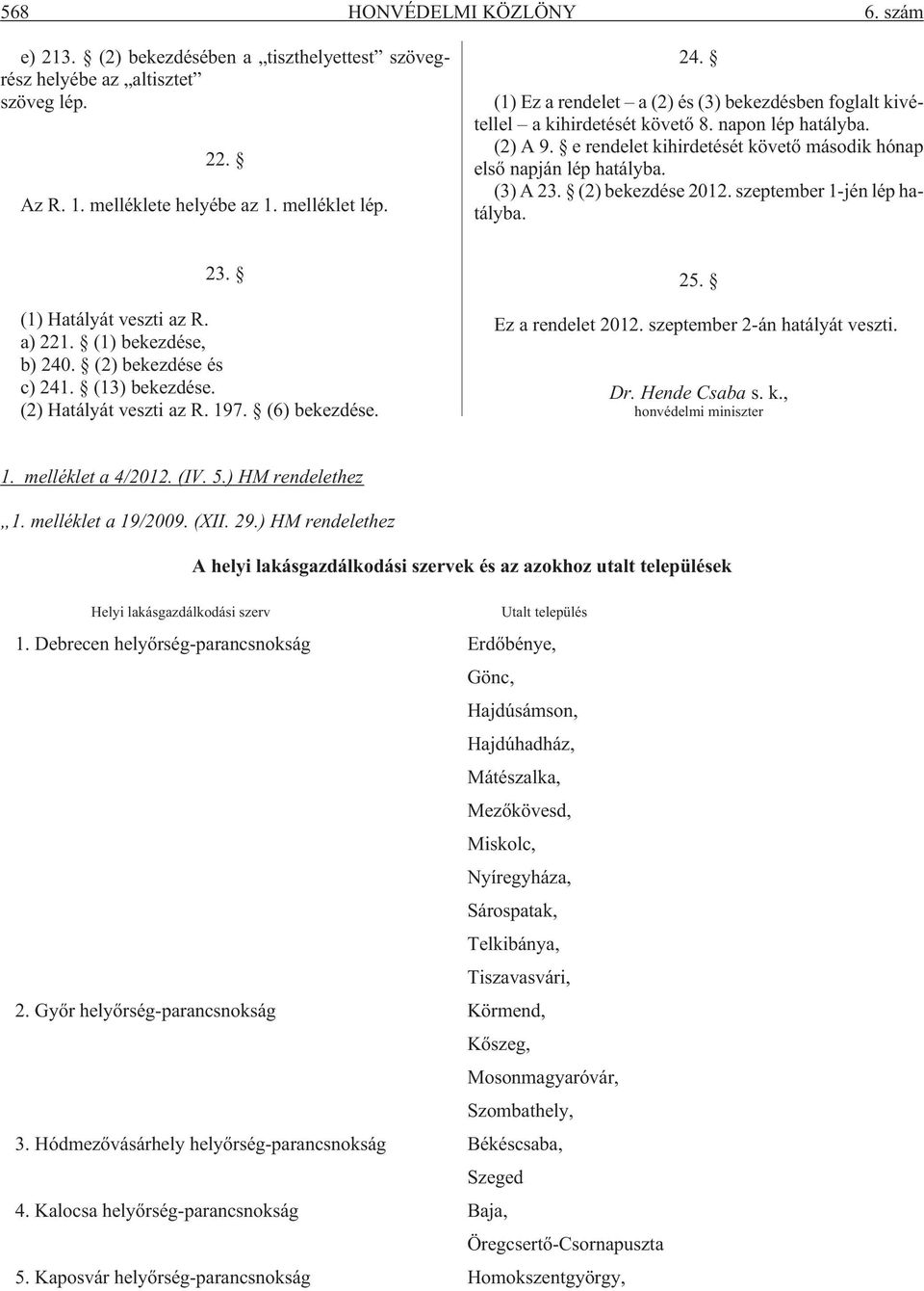 (2) bekezdése 2012. szeptember 1-jén lép hatályba. 23. (1) Hatályát veszti az R. a) 221. (1) bekezdése, b) 240. (2) bekezdése és c) 241. (13) bekezdése. (2) Hatályát veszti az R. 197. (6) bekezdése.