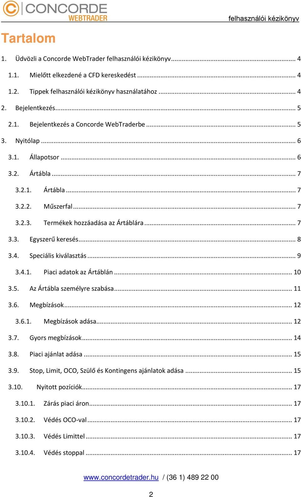 Speciális kiválasztás... 9 3.4.1. Piaci adatok az Ártáblán... 10 3.5. Az Ártábla személyre szabása... 11 3.6. Megbízások... 12 3.6.1. Megbízások adása... 12 3.7. Gyors megbízások... 14 3.8.