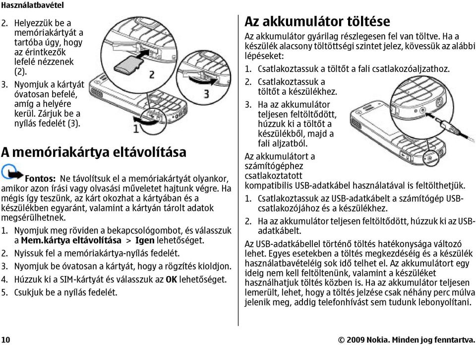 Ha mégis így teszünk, az kárt okozhat a kártyában és a készülékben egyaránt, valamint a kártyán tárolt adatok megsérülhetnek. 1. Nyomjuk meg röviden a bekapcsológombot, és válasszuk a Mem.