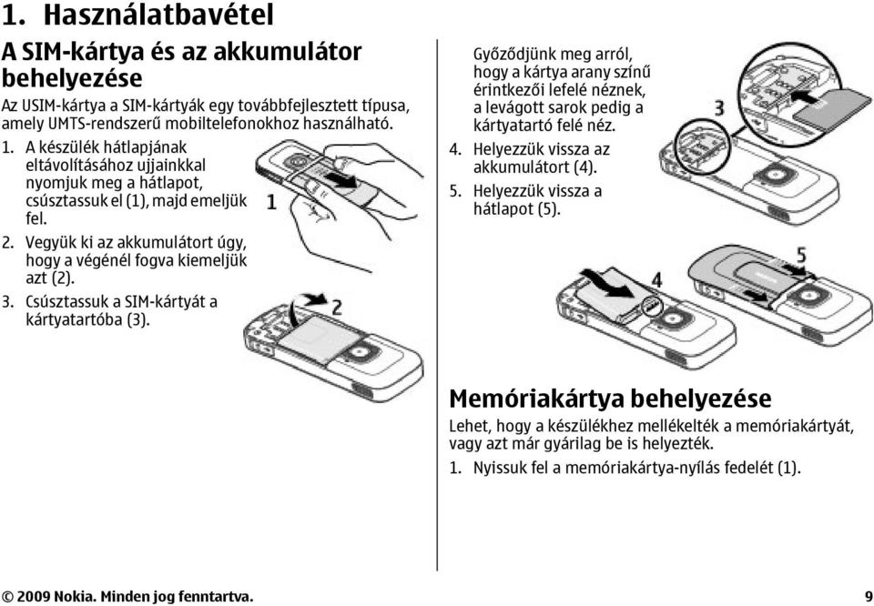 Csúsztassuk a SIM-kártyát a kártyatartóba (3). Győződjünk meg arról, hogy a kártya arany színű érintkezői lefelé néznek, a levágott sarok pedig a kártyatartó felé néz. 4.