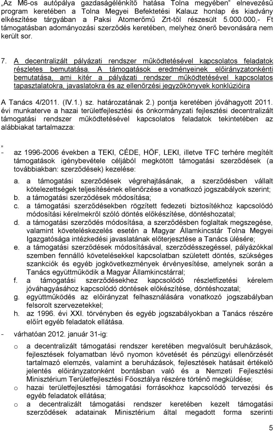 A támogatások eredményeinek előirányzatonkénti bemutatása, ami kitér a pályázati rendszer működtetésével kapcsolatos tapasztalatokra, javaslatokra és az ellenőrzési jegyzőkönyvek konklúzióira A