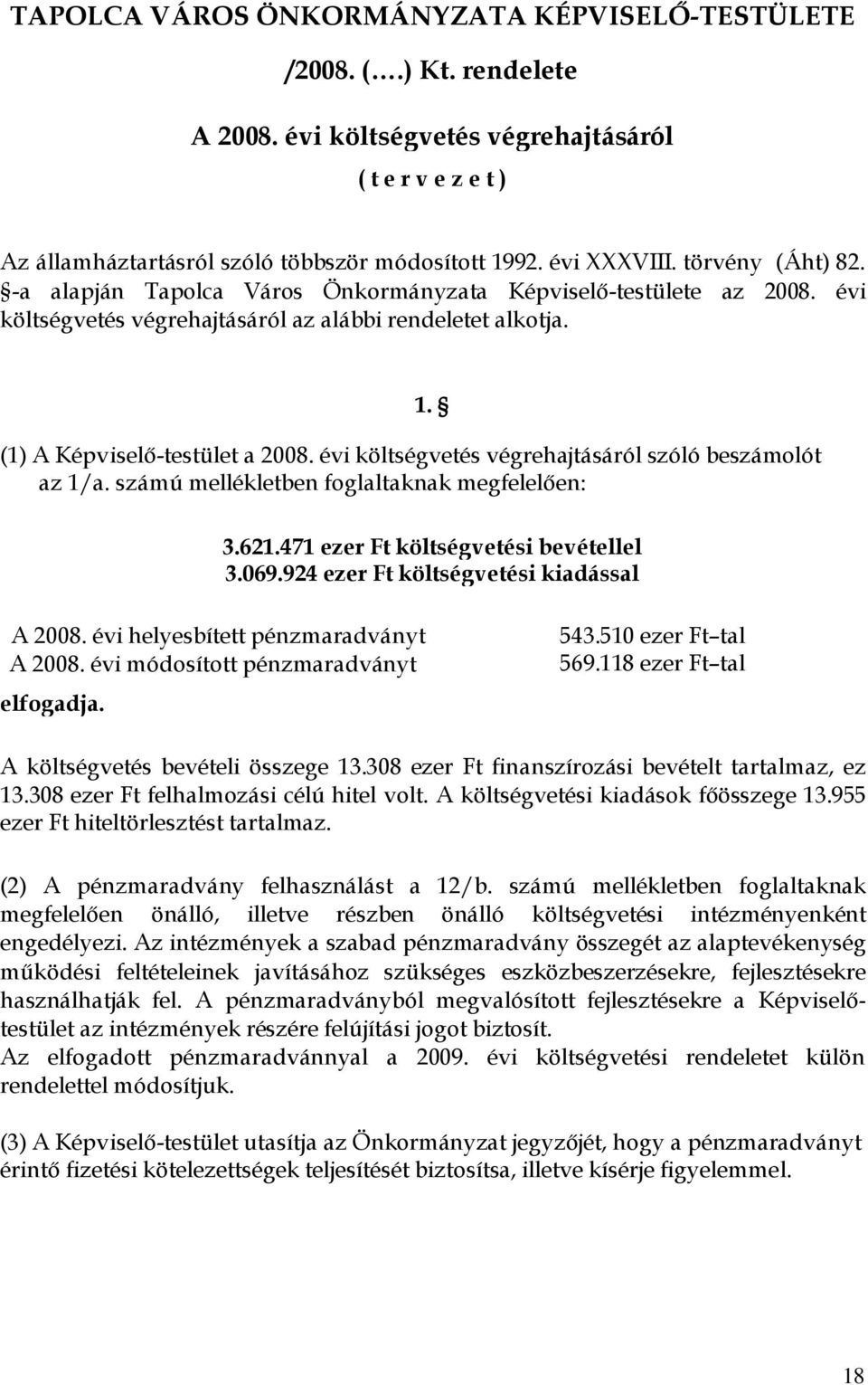 évi költségvetés végrehajtásáról szóló beszámolót az 1/a. számú mellékletben foglaltaknak megfelelően: 1. 3.621.471 ezer Ft költségvetési bevétellel 3.069.924 ezer Ft költségvetési kiadással A 2008.