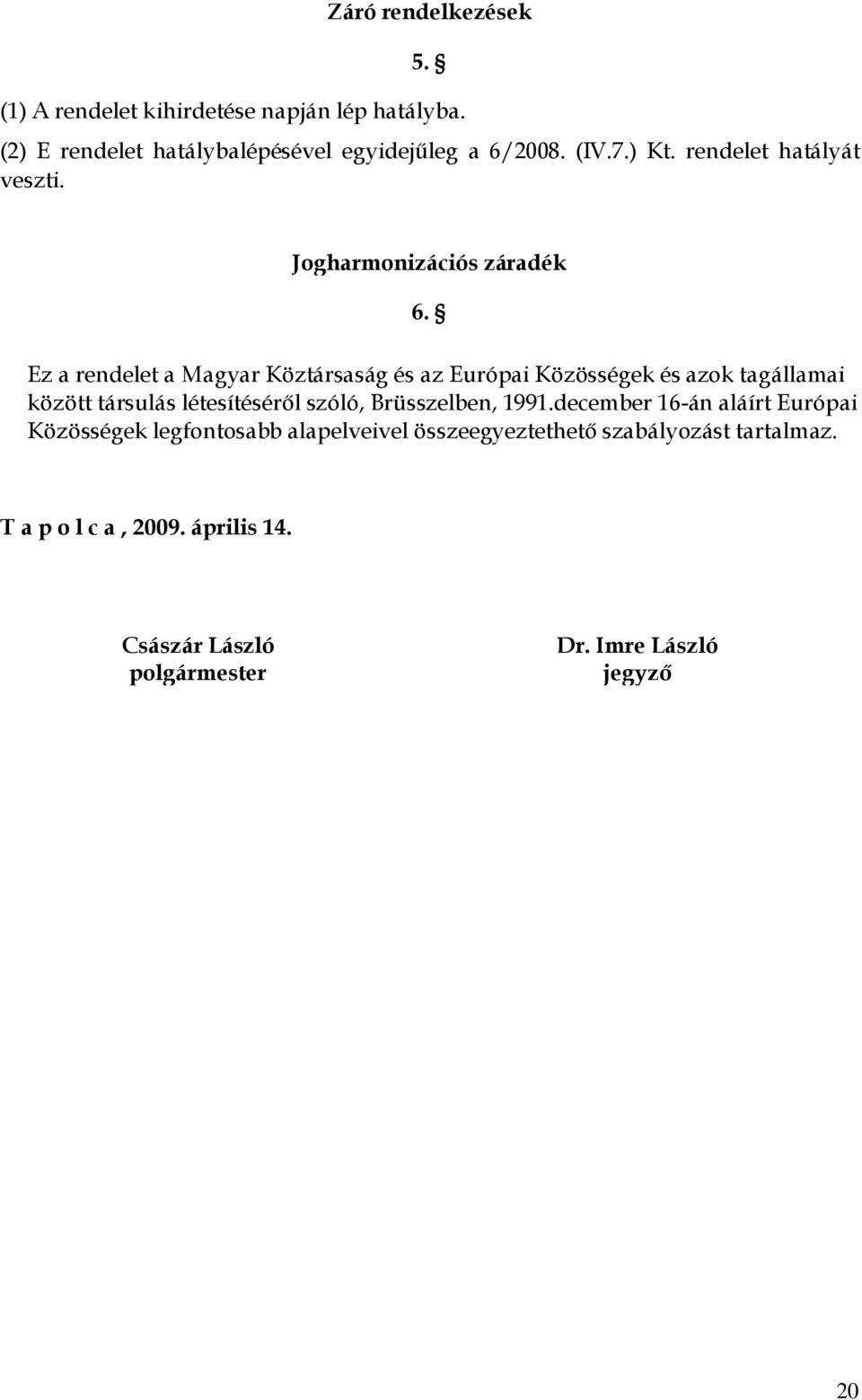 Ez a rendelet a Magyar Köztársaság és az Európai Közösségek és azok tagállamai között társulás létesítéséről szóló, Brüsszelben,