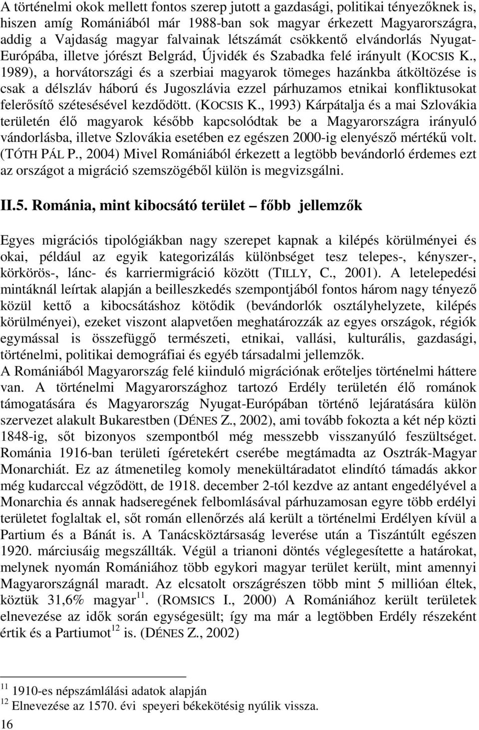 , 1989), a horvátországi és a szerbiai magyarok tömeges hazánkba átköltözése is csak a délszláv háború és Jugoszlávia ezzel párhuzamos etnikai konfliktusokat felerısítı szétesésével kezdıdött.