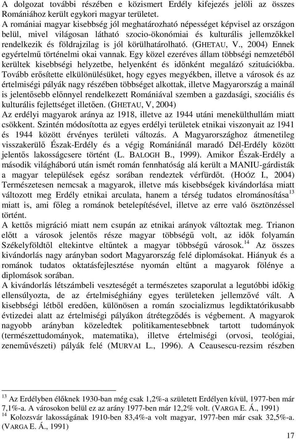 körülhatárolható. (GHETAU, V., 2004) Ennek egyértelmő történelmi okai vannak. Egy közel ezeréves állam többségi nemzetébıl kerültek kisebbségi helyzetbe, helyenként és idınként megalázó szituációkba.