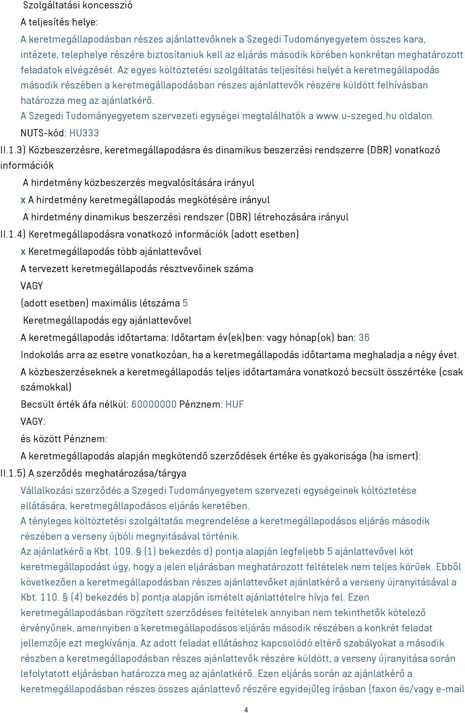 Az egyes költöztetési szolgáltatás teljesítési helyét a keretmegállapodás második részében a keretmegállapodásban részes ajánlattevők részére küldött felhívásban határozza meg az ajánlatkérő.