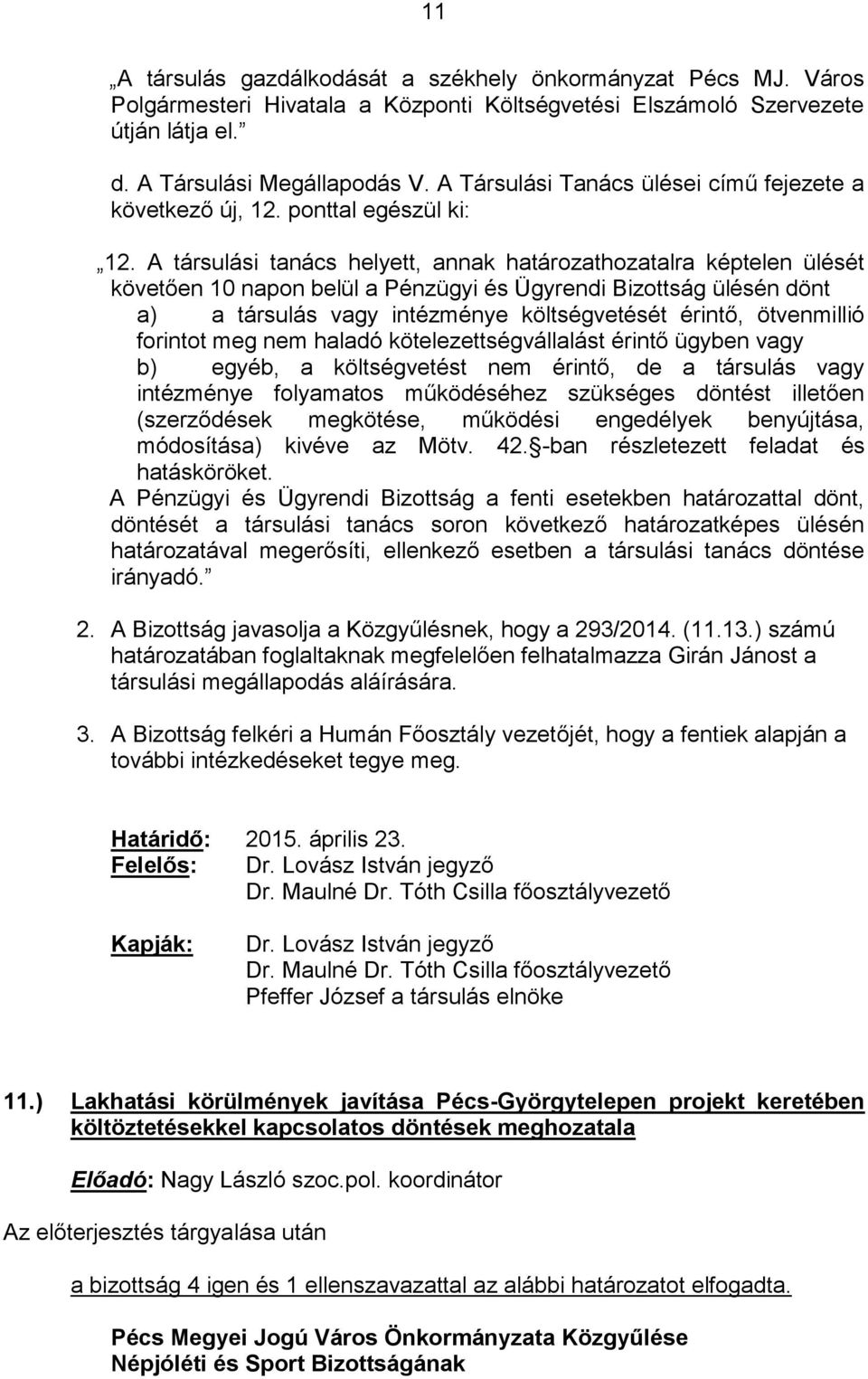 A társulási tanács helyett, annak határozathozatalra képtelen ülését követően 10 napon belül a Pénzügyi és Ügyrendi Bizottság ülésén dönt a) a társulás vagy intézménye költségvetését érintő,