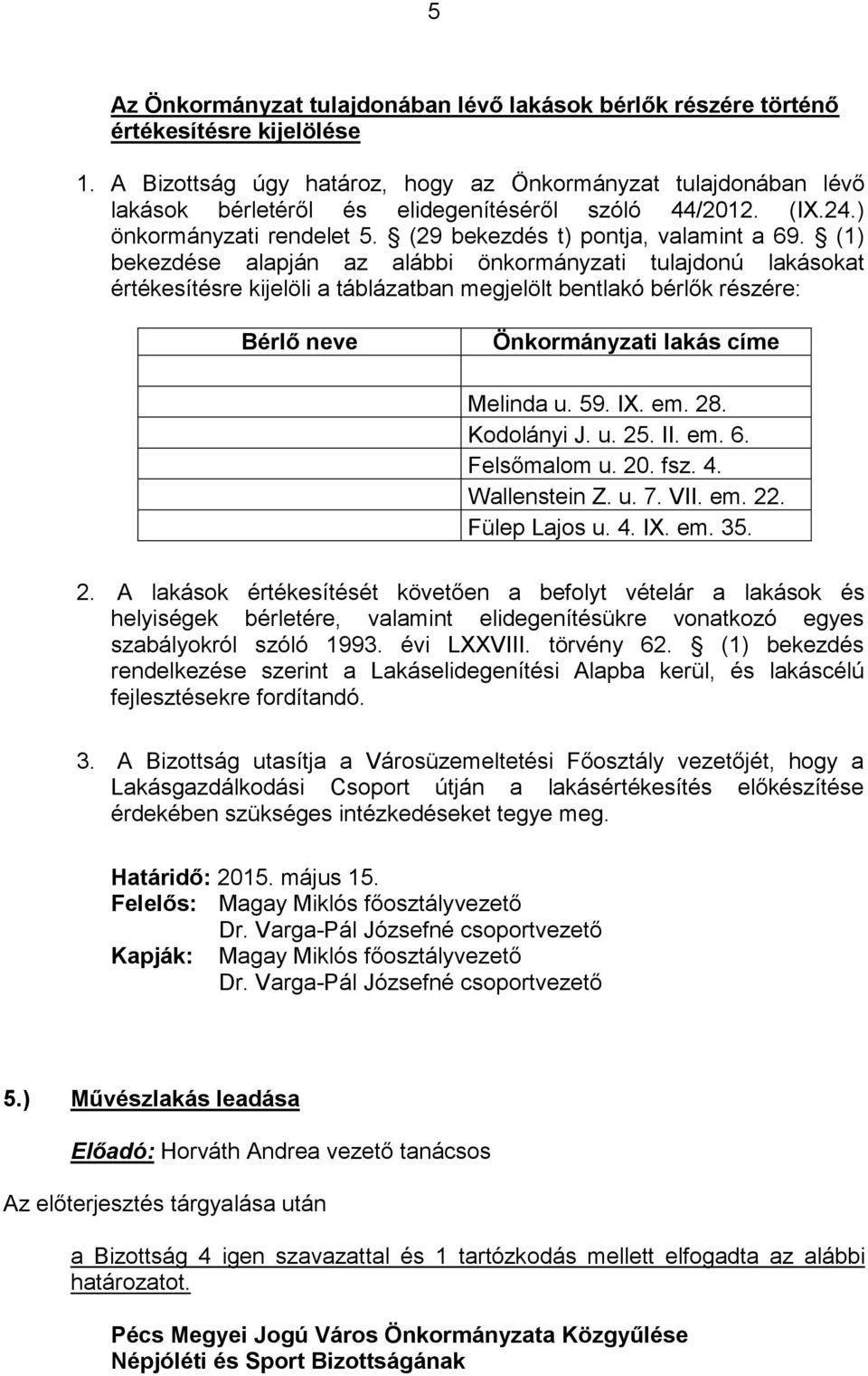 (1) bekezdése alapján az alábbi önkormányzati tulajdonú lakásokat értékesítésre kijelöli a táblázatban megjelölt bentlakó bérlők részére: Bérlő neve Önkormányzati lakás címe Melinda u. 59. IX. em. 28.