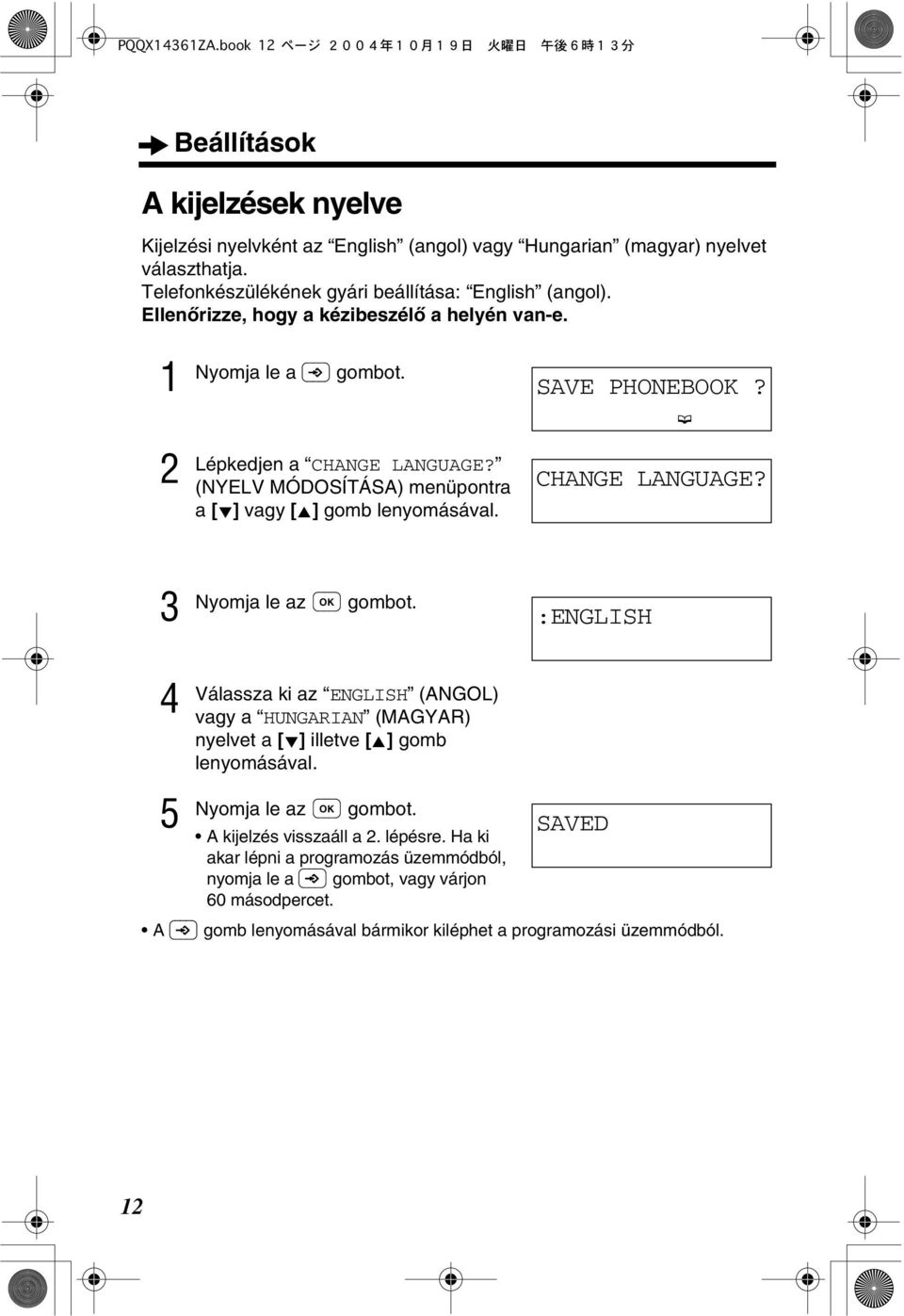 (NYELV MÓDOSÍTÁSA) menüpontra a [ ] vagy [ ] gomb lenyomásával. SAVE PHONEBOOK? CHANGE LANGUAGE?