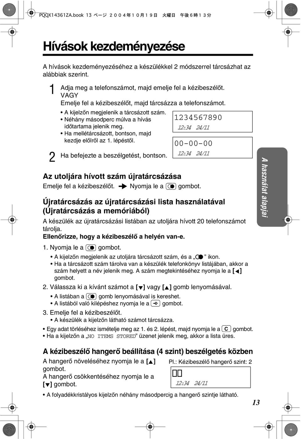 Ha mellétárcsázott, bontson, majd kezdje elòlròl az. lépéstòl. Ha befejezte a beszélgetést, bontson. Az utoljára hívott szám újratárcsázása Emelje fel a kézibeszélòt. Nyomja le a gombot.