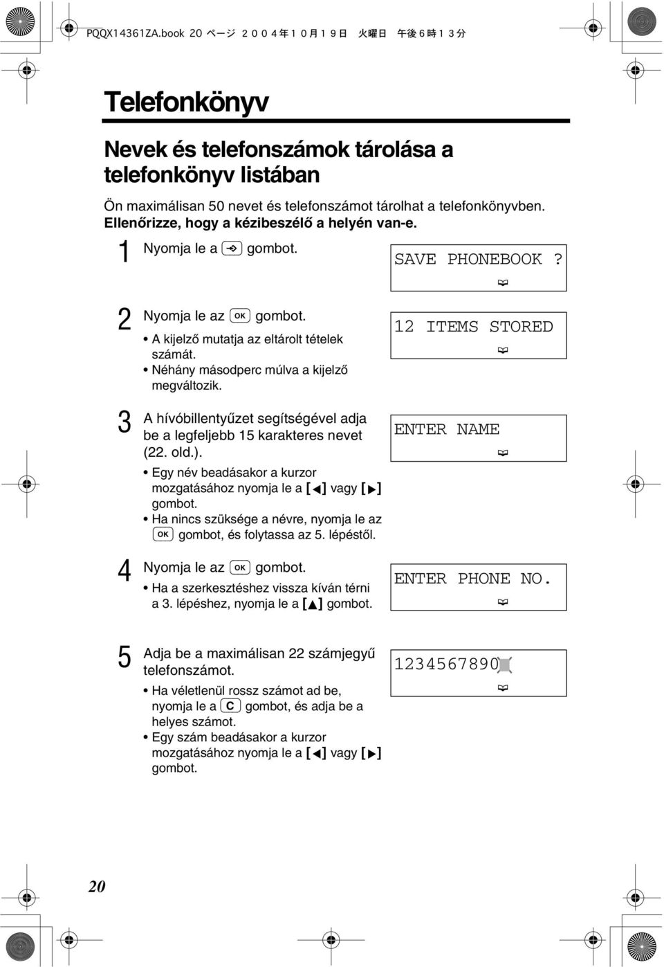 A hívóbillentyùzet segítségével adja be a legfeljebb 5 karakteres nevet (. old.). Egy név beadásakor a kurzor mozgatásához nyomja le a [ ] vagy [ ] gombot.