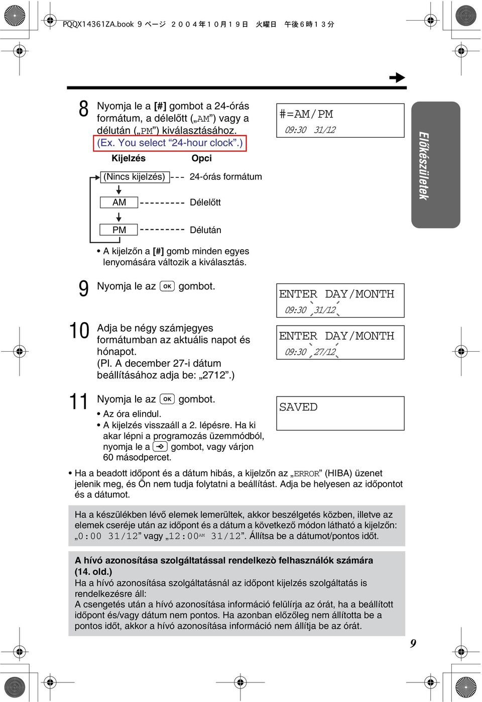 Adja be négy számjegyes formátumban az aktuális napot és hónapot. (Pl. A december 7-i dátum beállításához adja be: 7.) ENTER DAY/MONTH 09:0 / ENTER DAY/MONTH 09:0 7/ SAVED Az óra elindul.