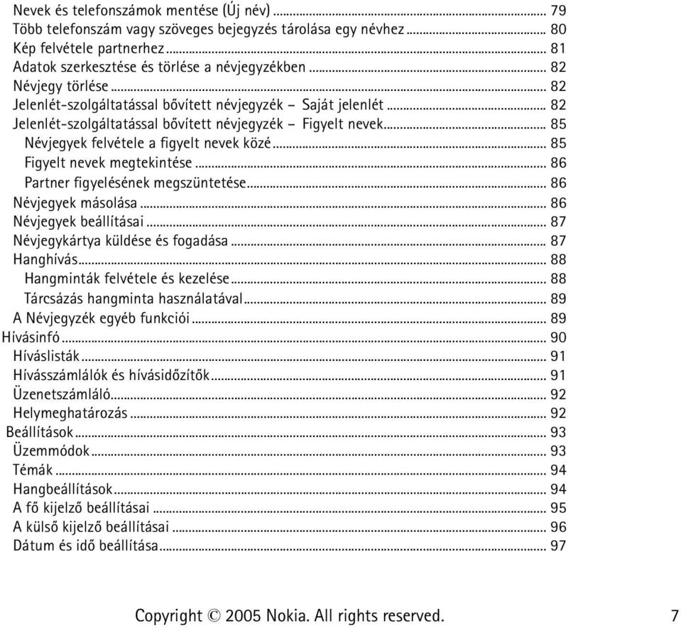 .. 85 Figyelt nevek megtekintése... 86 Partner figyelésének megszüntetése... 86 Névjegyek másolása... 86 Névjegyek beállításai... 87 Névjegykártya küldése és fogadása... 87 Hanghívás.