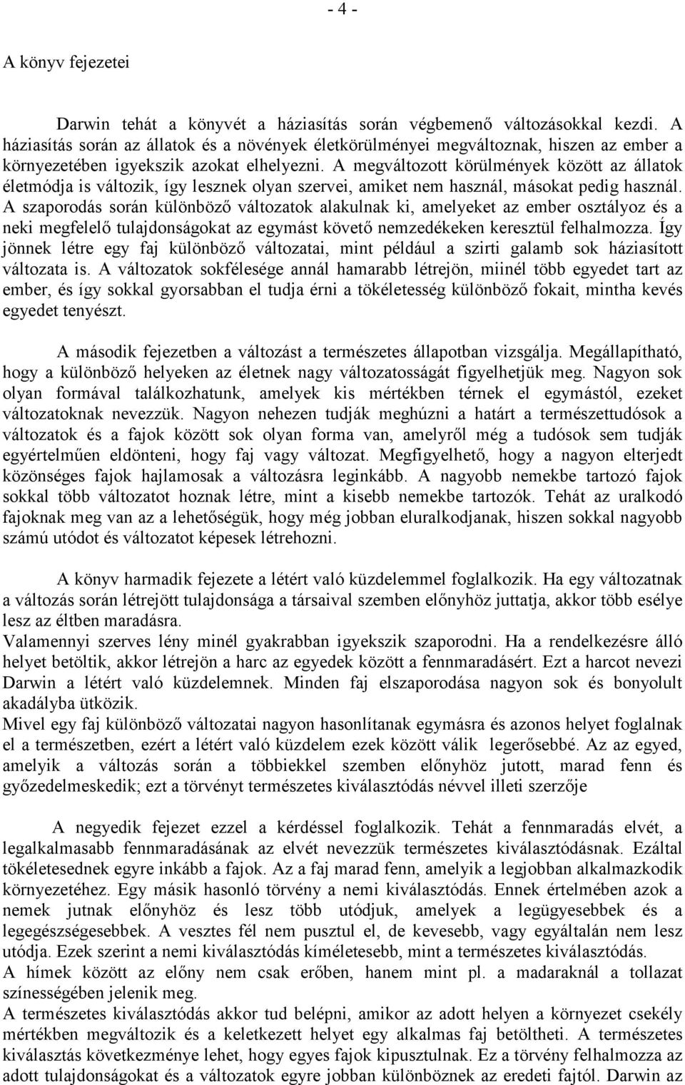 A megváltozott körülmények között az állatok életmódja is változik, így lesznek olyan szervei, amiket nem használ, másokat pedig használ.