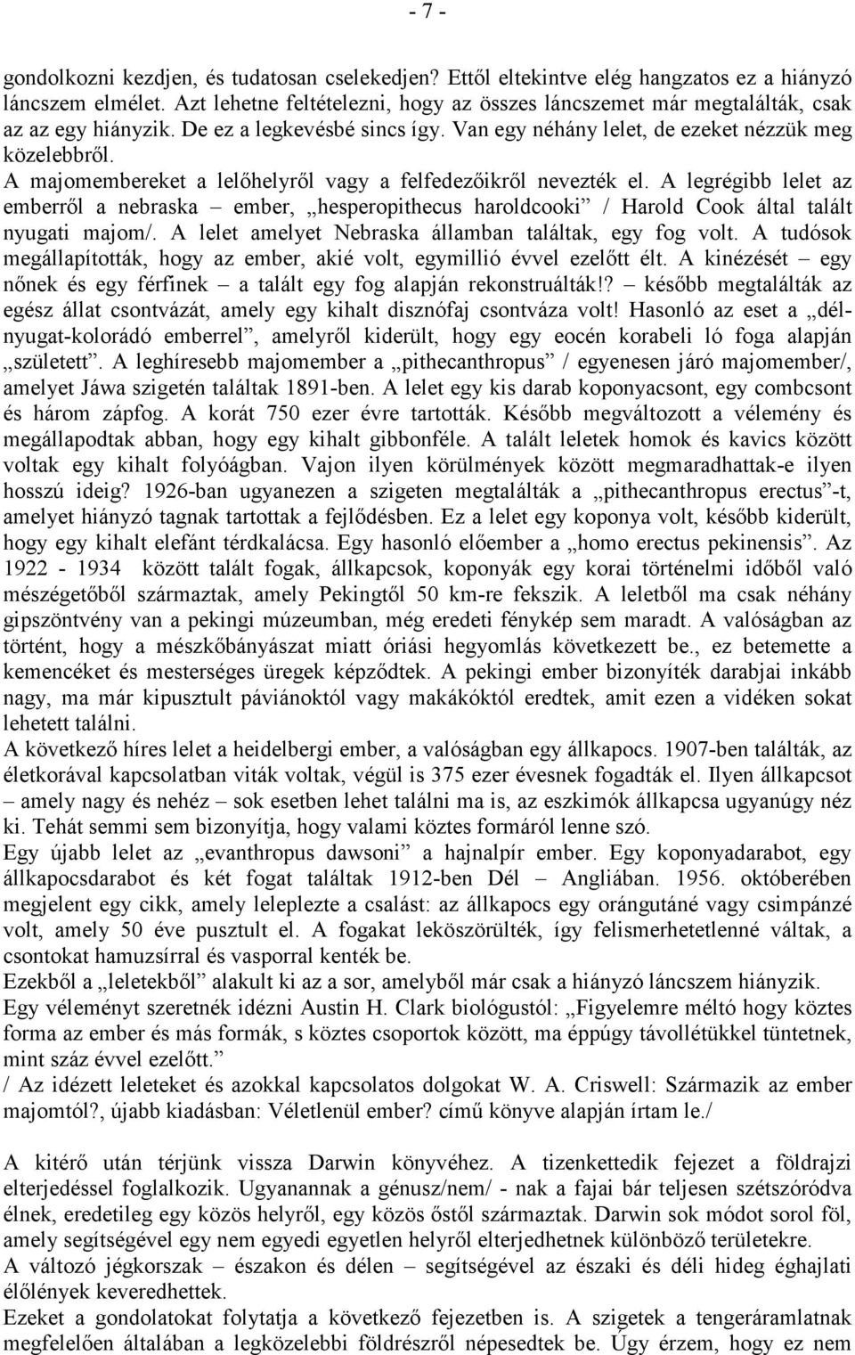 A majomembereket a lelőhelyről vagy a felfedezőikről nevezték el. A legrégibb lelet az emberről a nebraska ember, hesperopithecus haroldcooki / Harold Cook által talált nyugati majom/.