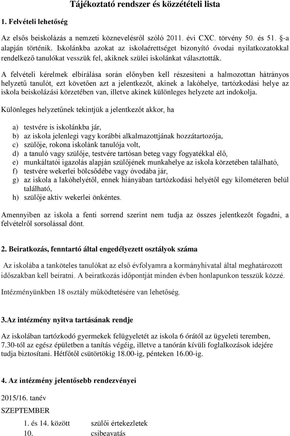 A felvételi kérelmek elbírálása során előnyben kell részesíteni a halmozottan hátrányos helyzetű tanulót, ezt követően azt a jelentkezőt, akinek a lakóhelye, tartózkodási helye az iskola beiskolázási