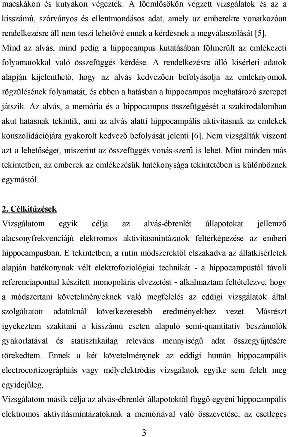 Mind az alvás, mind pedig a hippocampus kutatásában fölmerült az emlékezeti folyamatokkal való összefüggés kérdése.