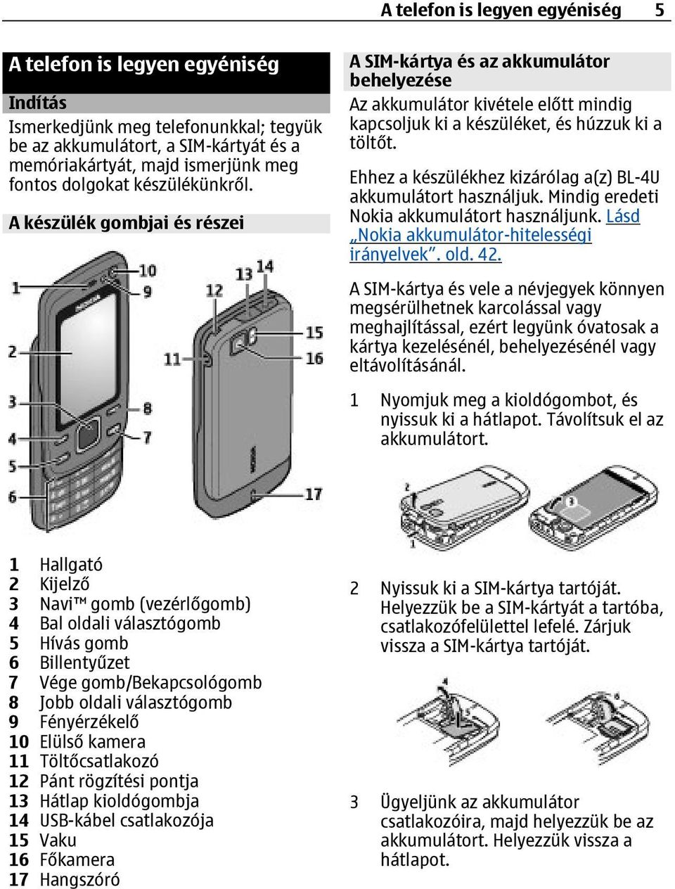 Ehhez a készülékhez kizárólag a(z) BL-4U akkumulátort használjuk. Mindig eredeti Nokia akkumulátort használjunk. Lásd Nokia akkumulátor-hitelességi irányelvek. old. 42.