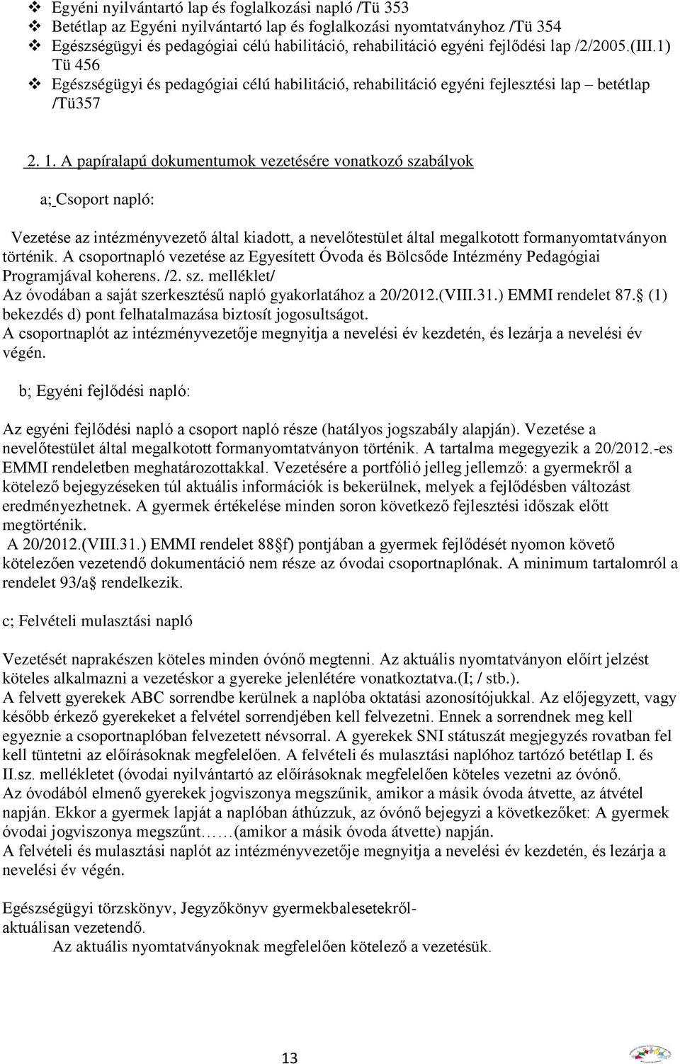 A papíralapú dokumentumok vezetésére vonatkozó szabályok a; Csoport napló: Vezetése az intézményvezető által kiadott, a nevelőtestület által megalkotott formanyomtatványon történik.