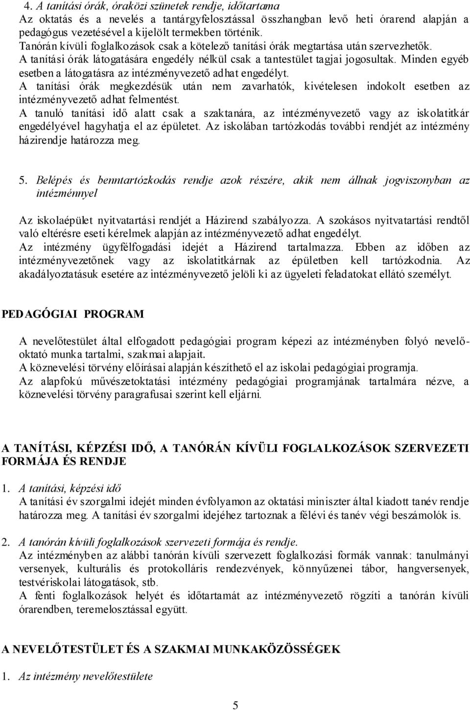 Minden egyéb esetben a látogatásra az intézményvezető adhat engedélyt. A tanítási órák megkezdésük után nem zavarhatók, kivételesen indokolt esetben az intézményvezető adhat felmentést.