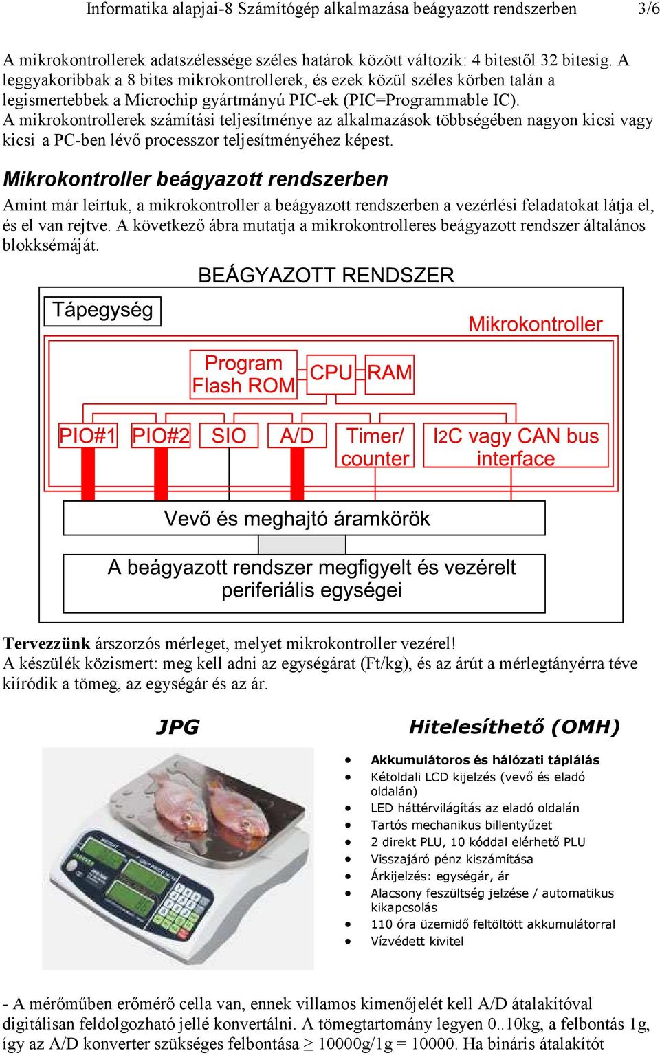 A mikrokontrollerek számítási teljesítménye az alkalmazások többségében nagyon kicsi vagy kicsi a PC-ben lévő processzor teljesítményéhez képest.